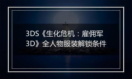 3DS《生化危机：雇佣军3D》全人物服装解锁条件