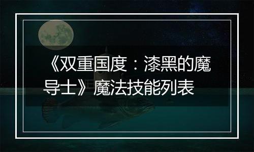 《双重国度：漆黑的魔导士》魔法技能列表