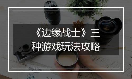 《边缘战士》三种游戏玩法攻略