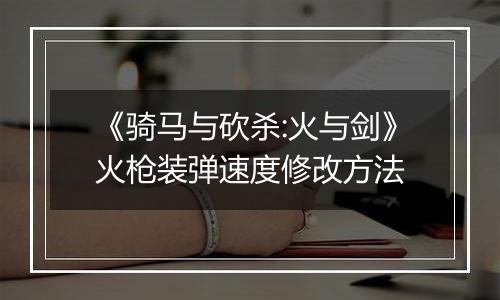 《骑马与砍杀:火与剑》火枪装弹速度修改方法