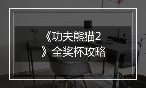 《功夫熊猫2》全奖杯攻略