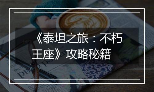 《泰坦之旅：不朽王座》攻略秘籍