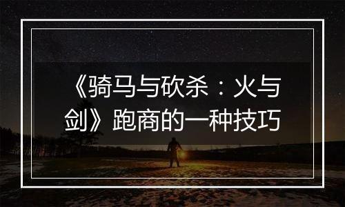 《骑马与砍杀：火与剑》跑商的一种技巧