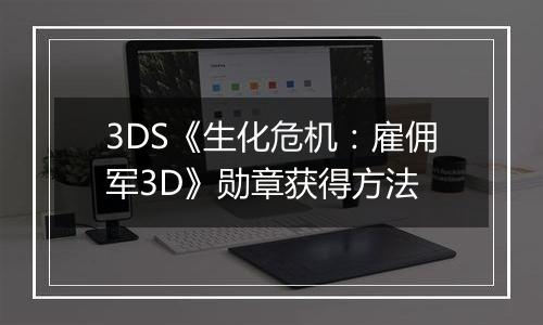3DS《生化危机：雇佣军3D》勋章获得方法