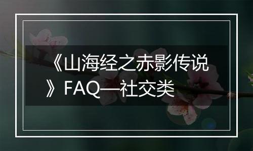 《山海经之赤影传说》FAQ—社交类
