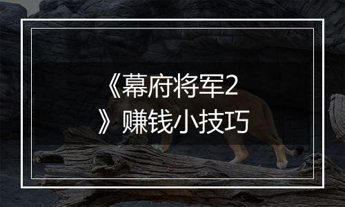 《幕府将军2》赚钱小技巧