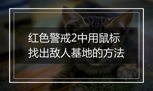 红色警戒2中用鼠标找出敌人基地的方法