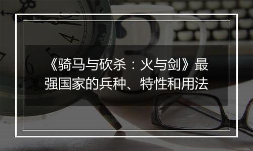 《骑马与砍杀：火与剑》最强国家的兵种、特性和用法