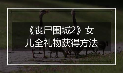 《丧尸围城2》女儿全礼物获得方法
