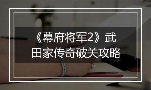 《幕府将军2》武田家传奇破关攻略