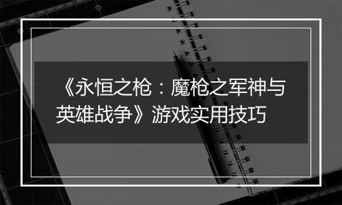 《永恒之枪：魔枪之军神与英雄战争》游戏实用技巧