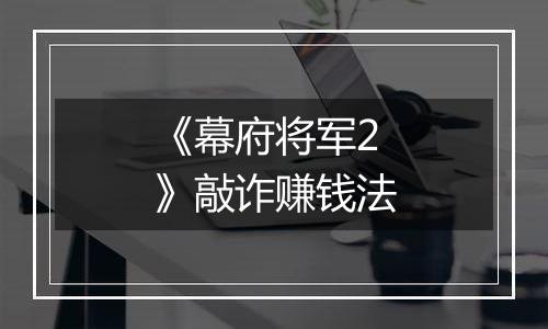 《幕府将军2》敲诈赚钱法