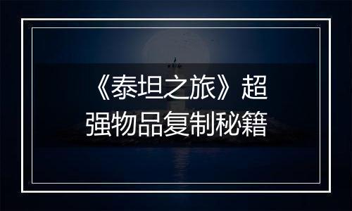 《泰坦之旅》超强物品复制秘籍