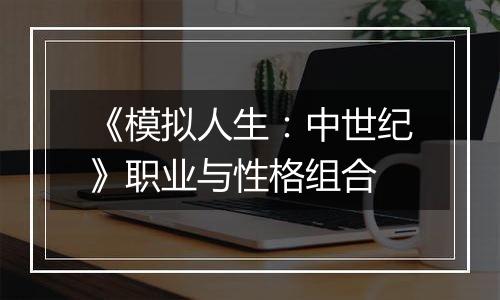 《模拟人生：中世纪》职业与性格组合