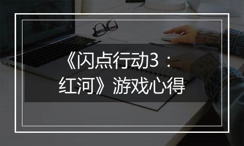 《闪点行动3：红河》游戏心得
