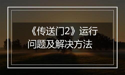 《传送门2》运行问题及解决方法