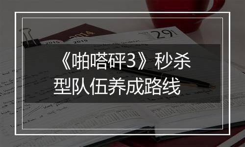 《啪嗒砰3》秒杀型队伍养成路线