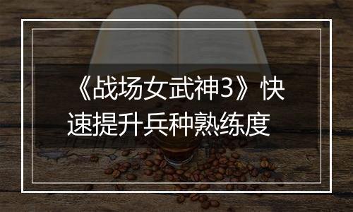 《战场女武神3》快速提升兵种熟练度