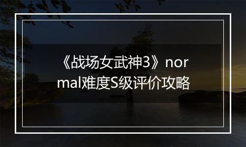 《战场女武神3》normal难度S级评价攻略