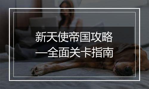 新天使帝国攻略—全面关卡指南