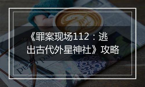 《罪案现场112：逃出古代外星神社》攻略