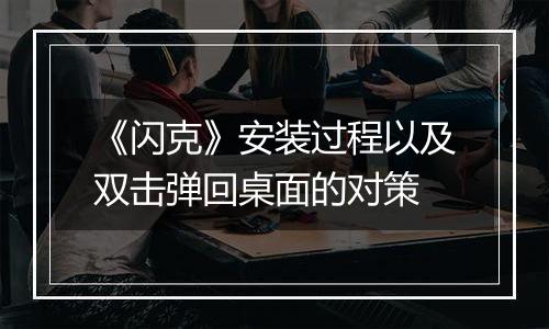 《闪克》安装过程以及双击弹回桌面的对策