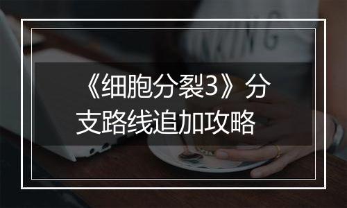 《细胞分裂3》分支路线追加攻略