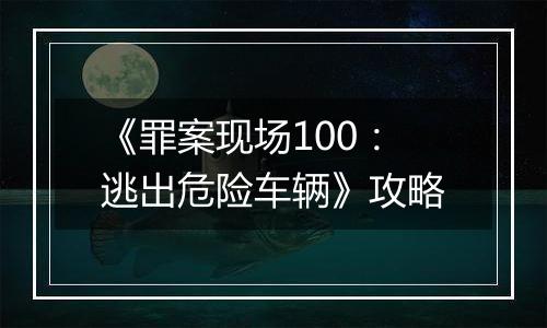 《罪案现场100：逃出危险车辆》攻略