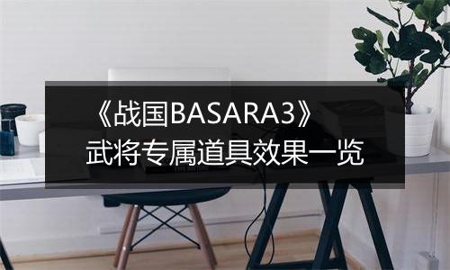 《战国BASARA3》武将专属道具效果一览