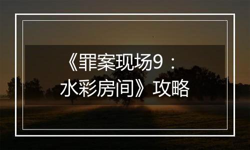 《罪案现场9：水彩房间》攻略