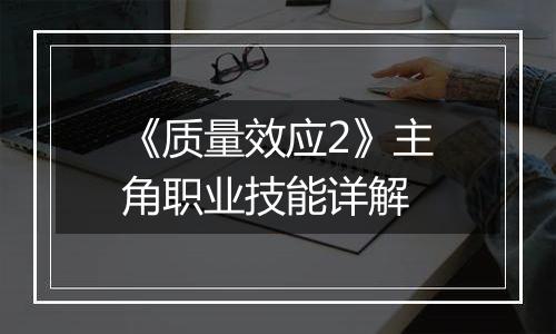 《质量效应2》主角职业技能详解