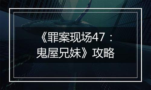 《罪案现场47：鬼屋兄妹》攻略