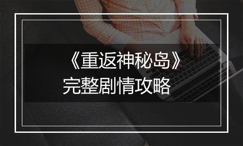 《重返神秘岛》完整剧情攻略