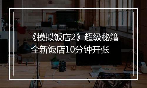 《模拟饭店2》超级秘籍 全新饭店10分钟开张