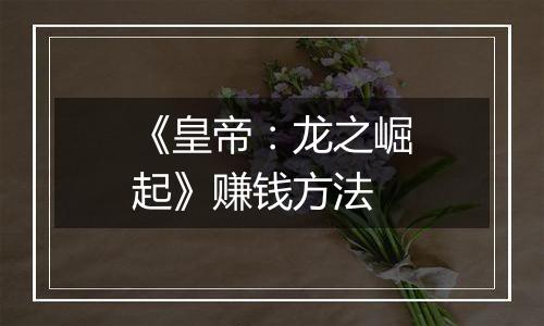 《皇帝：龙之崛起》赚钱方法