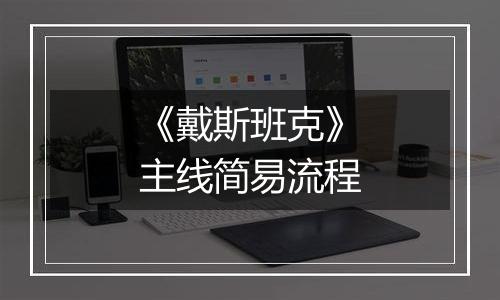 《戴斯班克》主线简易流程