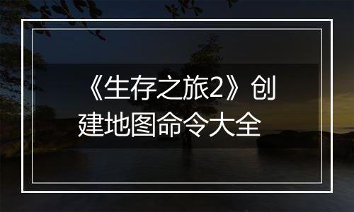 《生存之旅2》创建地图命令大全
