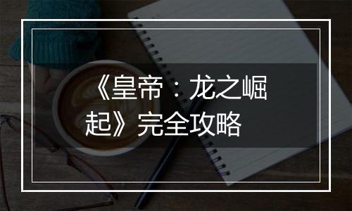 《皇帝：龙之崛起》完全攻略