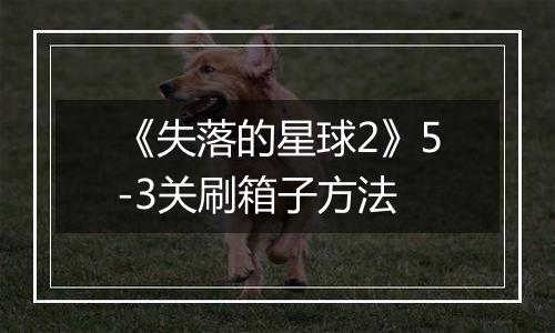 《失落的星球2》5-3关刷箱子方法