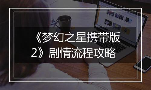 《梦幻之星携带版2》剧情流程攻略