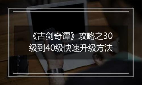 《古剑奇谭》攻略之30级到40级快速升级方法