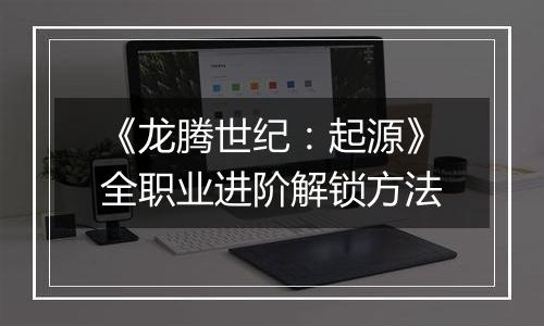 《龙腾世纪：起源》全职业进阶解锁方法