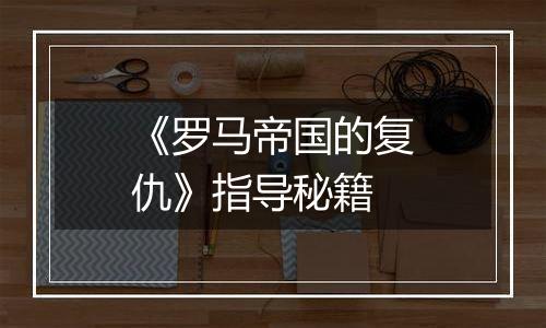 《罗马帝国的复仇》指导秘籍