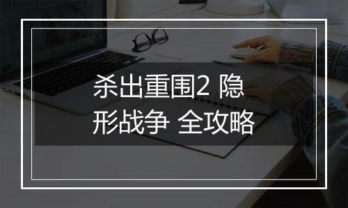 杀出重围2 隐形战争 全攻略