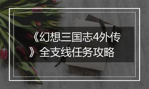 《幻想三国志4外传》全支线任务攻略