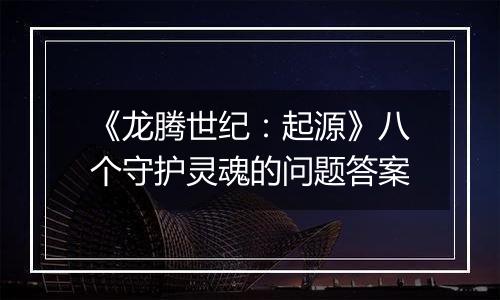 《龙腾世纪：起源》八个守护灵魂的问题答案