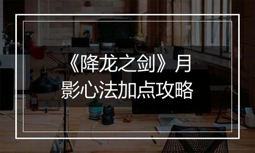 《降龙之剑》月影心法加点攻略