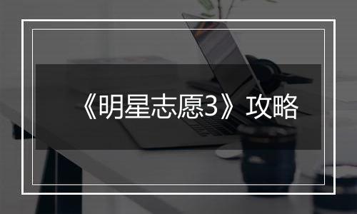 《明星志愿3》攻略
