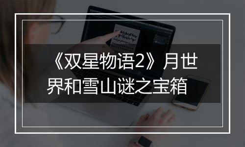 《双星物语2》月世界和雪山谜之宝箱