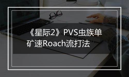 《星际2》PVS虫族单矿速Roach流打法